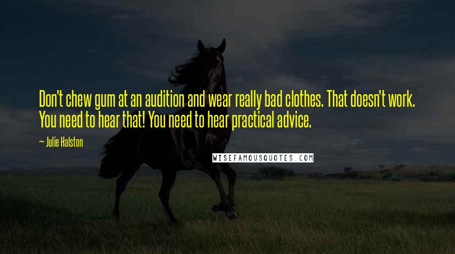 Julie Halston Quotes: Don't chew gum at an audition and wear really bad clothes. That doesn't work. You need to hear that! You need to hear practical advice.