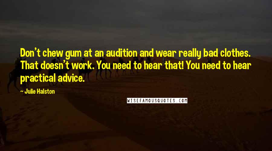 Julie Halston Quotes: Don't chew gum at an audition and wear really bad clothes. That doesn't work. You need to hear that! You need to hear practical advice.