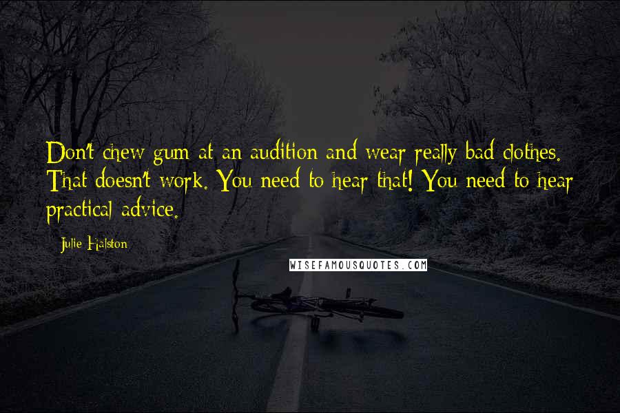 Julie Halston Quotes: Don't chew gum at an audition and wear really bad clothes. That doesn't work. You need to hear that! You need to hear practical advice.