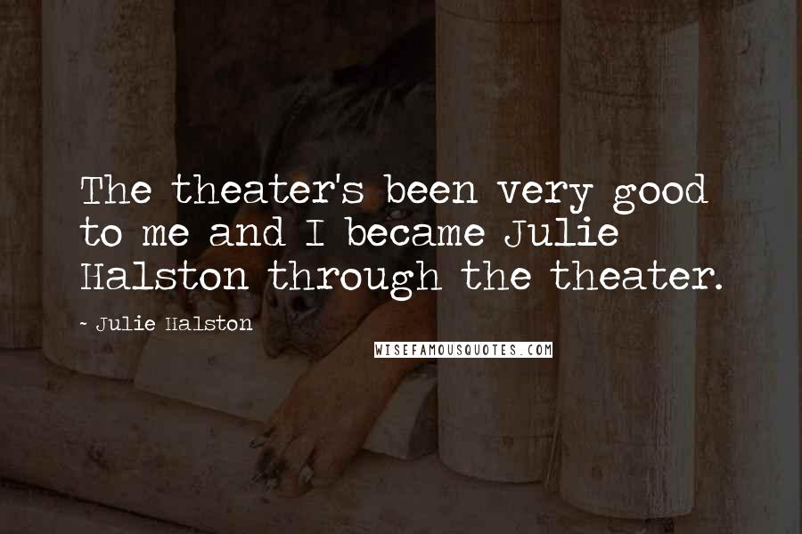 Julie Halston Quotes: The theater's been very good to me and I became Julie Halston through the theater.