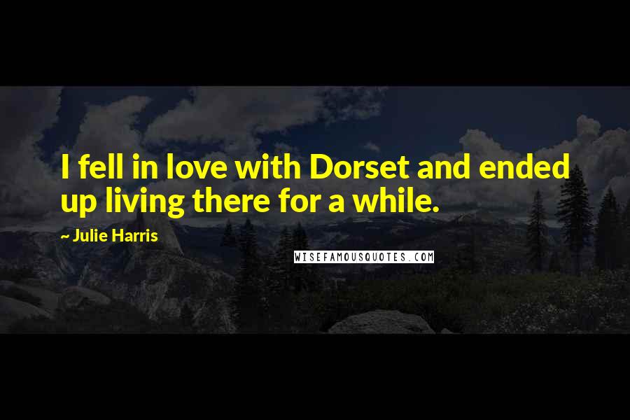 Julie Harris Quotes: I fell in love with Dorset and ended up living there for a while.