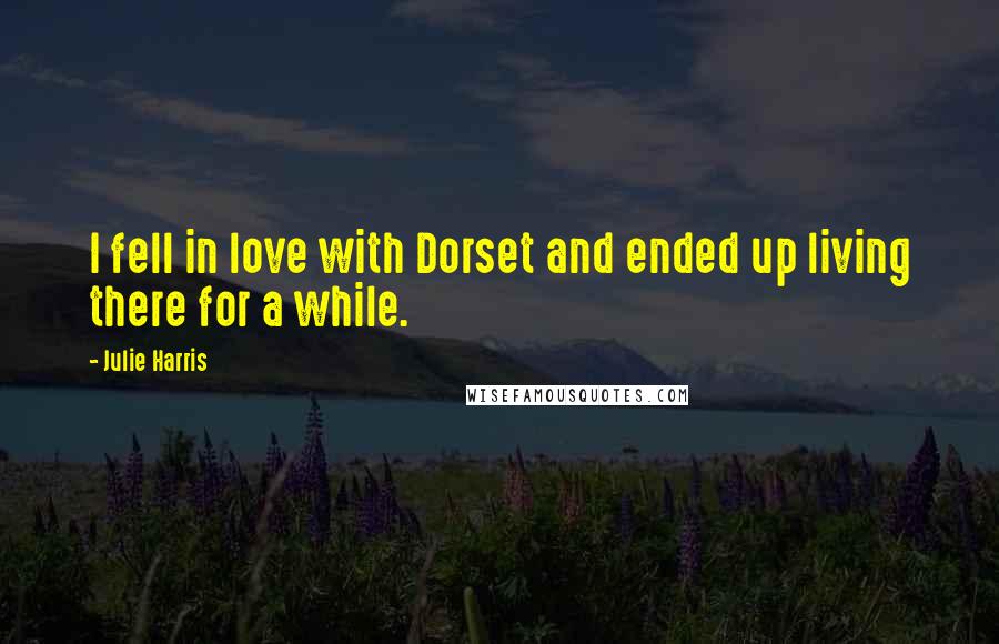 Julie Harris Quotes: I fell in love with Dorset and ended up living there for a while.