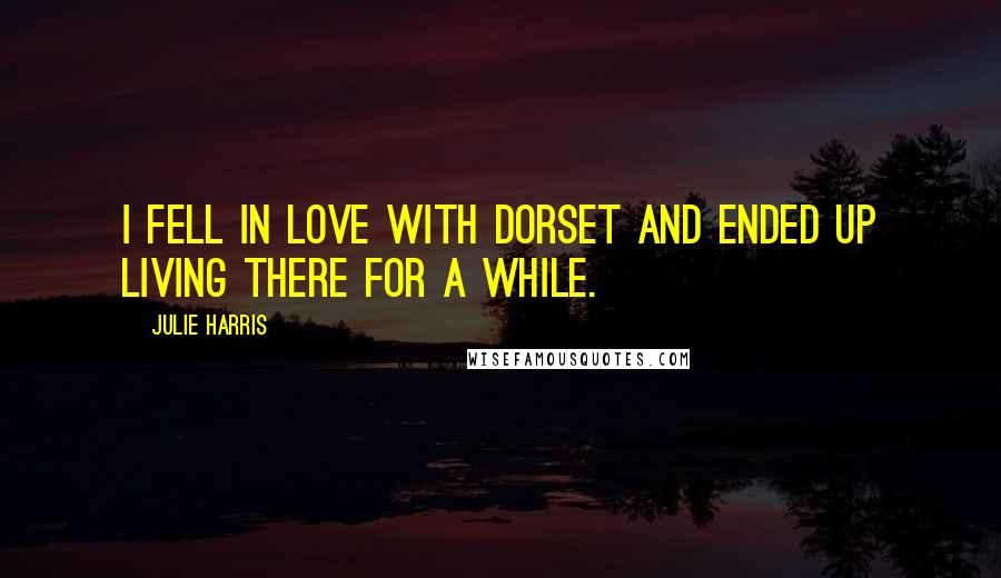 Julie Harris Quotes: I fell in love with Dorset and ended up living there for a while.