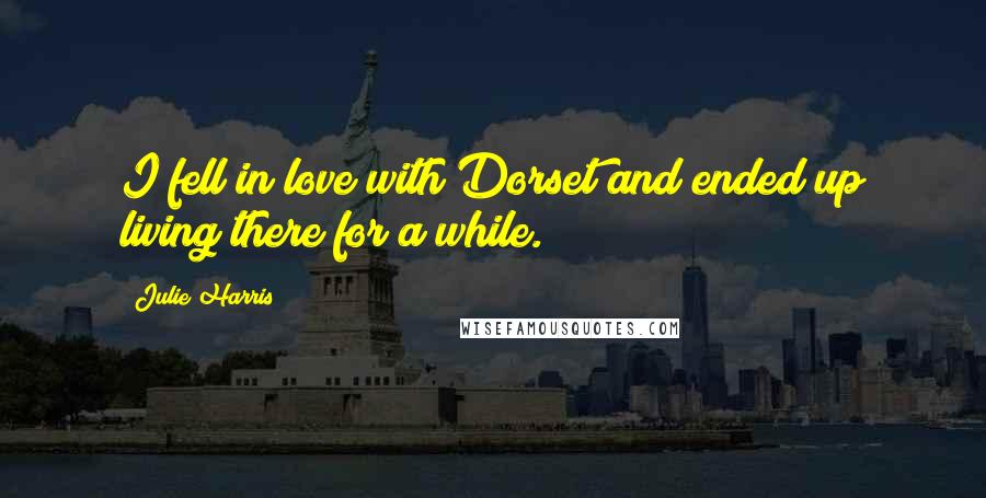 Julie Harris Quotes: I fell in love with Dorset and ended up living there for a while.