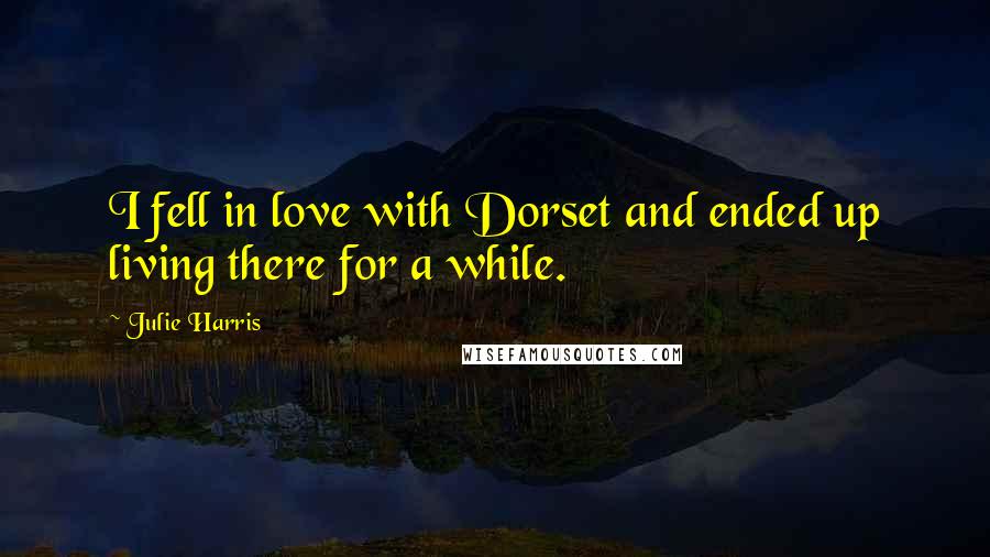 Julie Harris Quotes: I fell in love with Dorset and ended up living there for a while.
