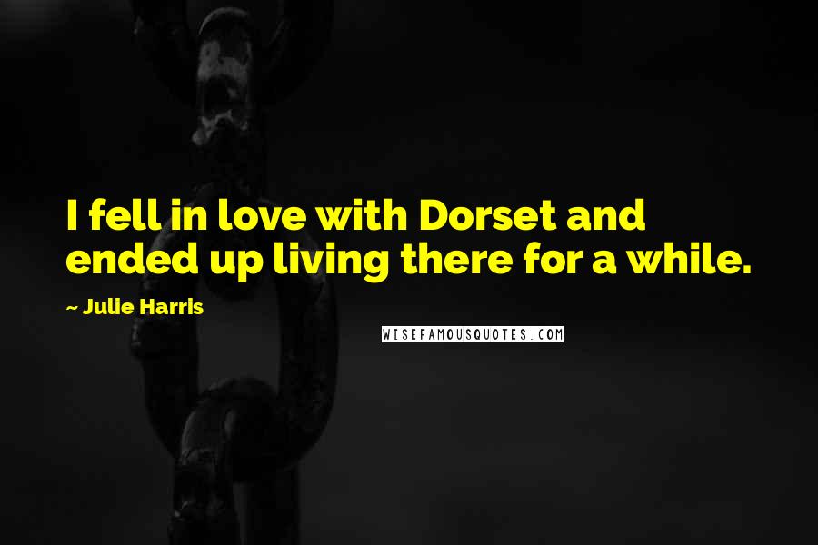 Julie Harris Quotes: I fell in love with Dorset and ended up living there for a while.