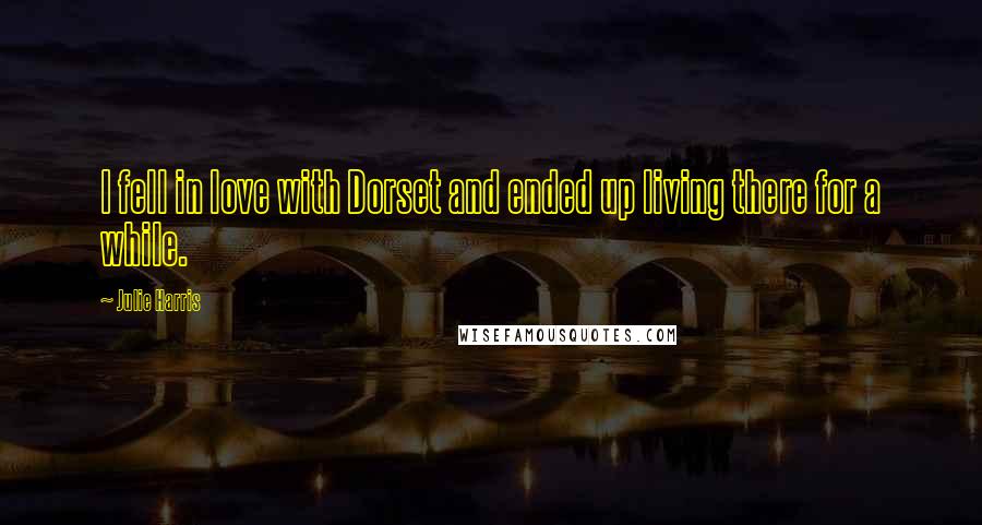 Julie Harris Quotes: I fell in love with Dorset and ended up living there for a while.