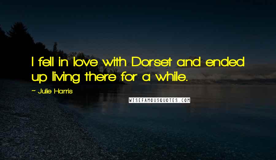 Julie Harris Quotes: I fell in love with Dorset and ended up living there for a while.