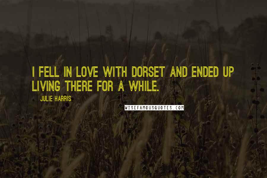 Julie Harris Quotes: I fell in love with Dorset and ended up living there for a while.