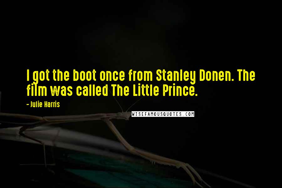 Julie Harris Quotes: I got the boot once from Stanley Donen. The film was called The Little Prince.