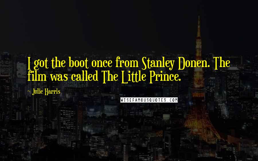 Julie Harris Quotes: I got the boot once from Stanley Donen. The film was called The Little Prince.