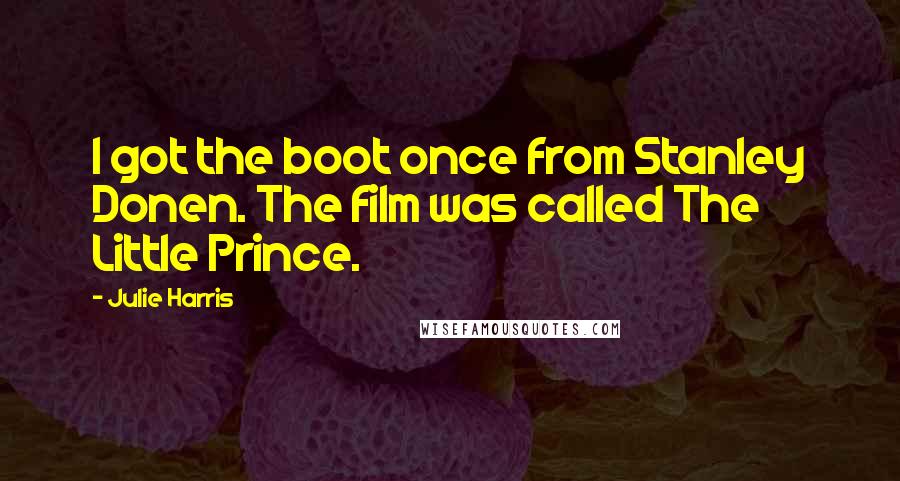 Julie Harris Quotes: I got the boot once from Stanley Donen. The film was called The Little Prince.