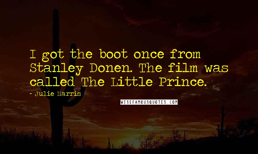 Julie Harris Quotes: I got the boot once from Stanley Donen. The film was called The Little Prince.