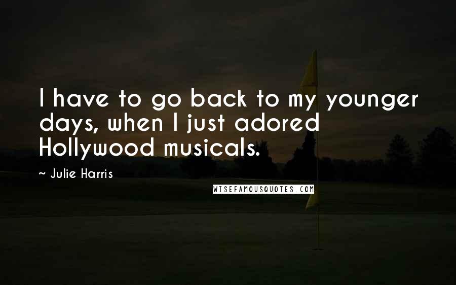 Julie Harris Quotes: I have to go back to my younger days, when I just adored Hollywood musicals.