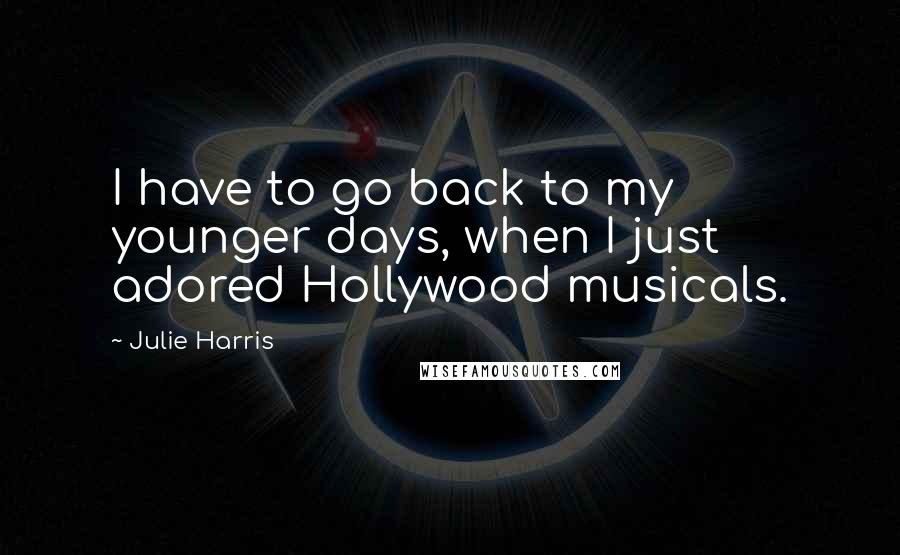 Julie Harris Quotes: I have to go back to my younger days, when I just adored Hollywood musicals.