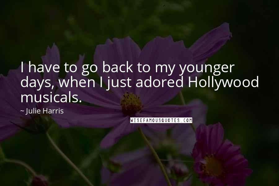 Julie Harris Quotes: I have to go back to my younger days, when I just adored Hollywood musicals.