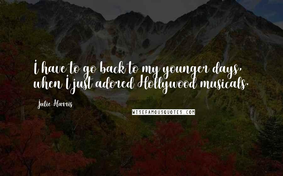 Julie Harris Quotes: I have to go back to my younger days, when I just adored Hollywood musicals.