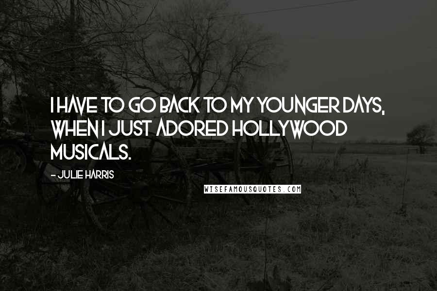 Julie Harris Quotes: I have to go back to my younger days, when I just adored Hollywood musicals.