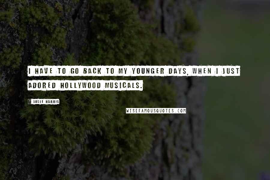 Julie Harris Quotes: I have to go back to my younger days, when I just adored Hollywood musicals.