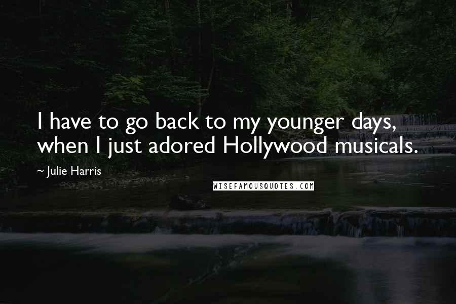 Julie Harris Quotes: I have to go back to my younger days, when I just adored Hollywood musicals.