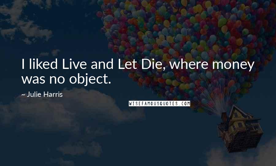 Julie Harris Quotes: I liked Live and Let Die, where money was no object.