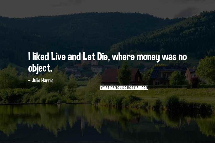 Julie Harris Quotes: I liked Live and Let Die, where money was no object.