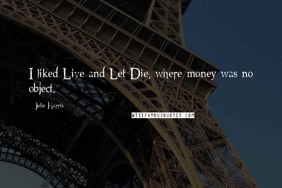 Julie Harris Quotes: I liked Live and Let Die, where money was no object.