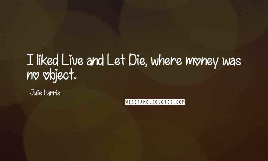Julie Harris Quotes: I liked Live and Let Die, where money was no object.