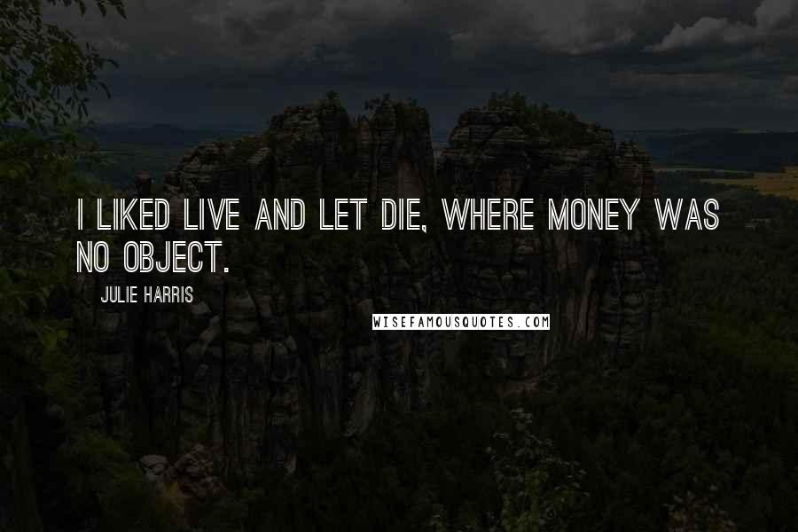 Julie Harris Quotes: I liked Live and Let Die, where money was no object.