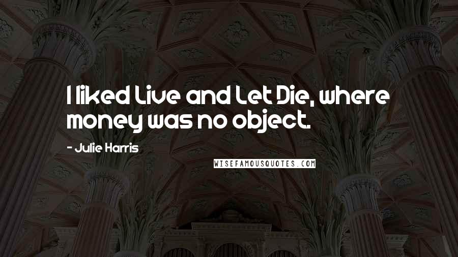 Julie Harris Quotes: I liked Live and Let Die, where money was no object.