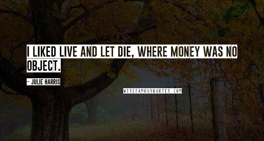 Julie Harris Quotes: I liked Live and Let Die, where money was no object.