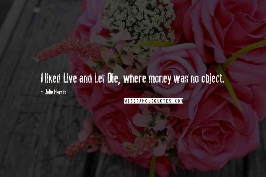 Julie Harris Quotes: I liked Live and Let Die, where money was no object.