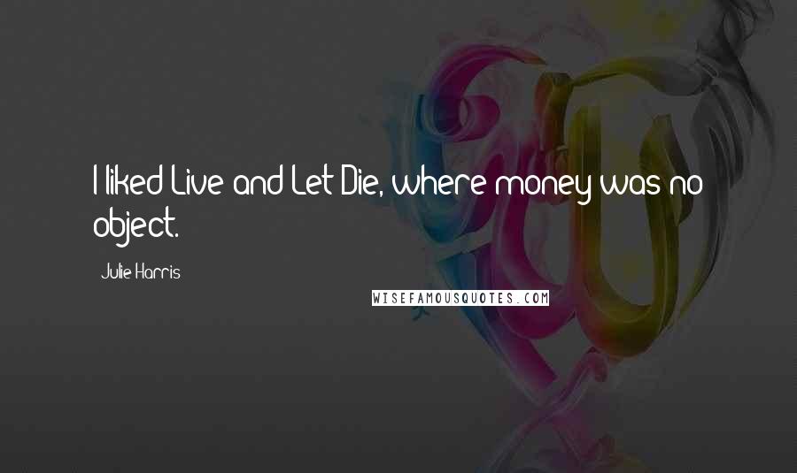 Julie Harris Quotes: I liked Live and Let Die, where money was no object.