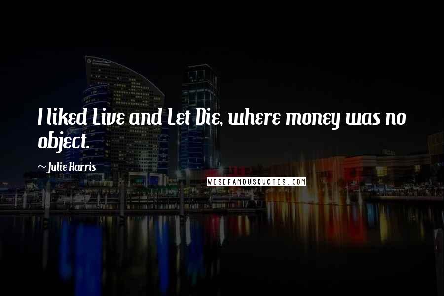Julie Harris Quotes: I liked Live and Let Die, where money was no object.