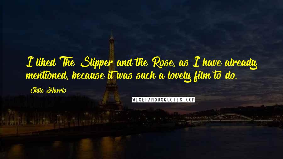 Julie Harris Quotes: I liked The Slipper and the Rose, as I have already mentioned, because it was such a lovely film to do.