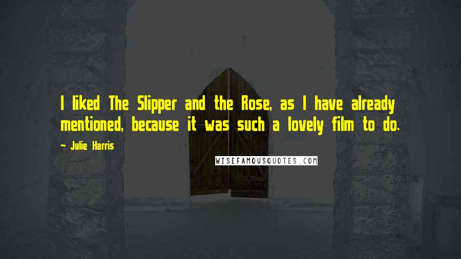 Julie Harris Quotes: I liked The Slipper and the Rose, as I have already mentioned, because it was such a lovely film to do.