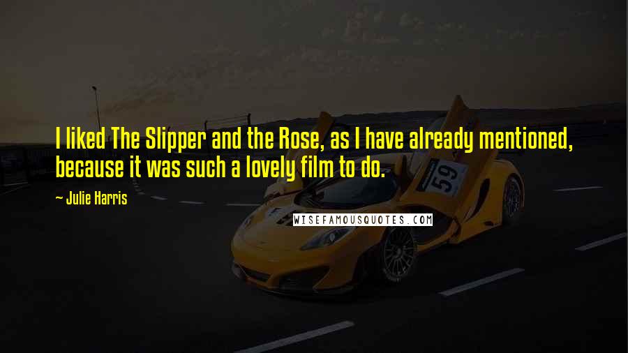 Julie Harris Quotes: I liked The Slipper and the Rose, as I have already mentioned, because it was such a lovely film to do.