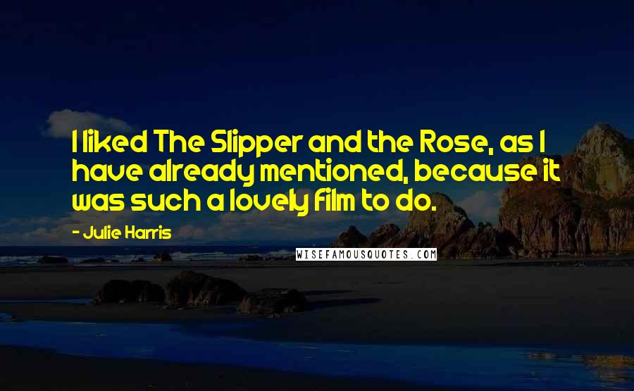 Julie Harris Quotes: I liked The Slipper and the Rose, as I have already mentioned, because it was such a lovely film to do.