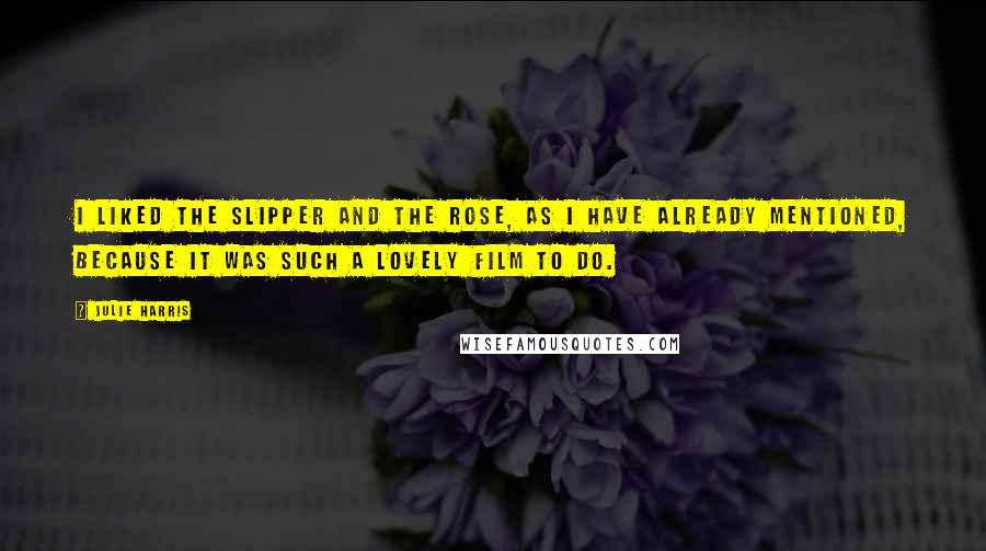 Julie Harris Quotes: I liked The Slipper and the Rose, as I have already mentioned, because it was such a lovely film to do.
