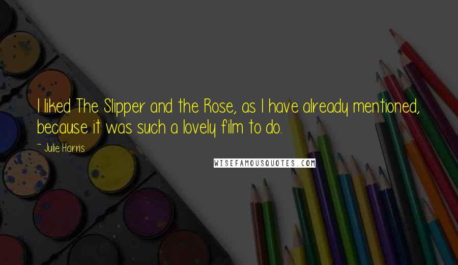 Julie Harris Quotes: I liked The Slipper and the Rose, as I have already mentioned, because it was such a lovely film to do.