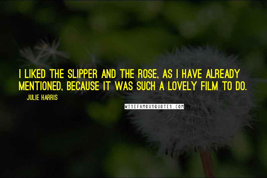 Julie Harris Quotes: I liked The Slipper and the Rose, as I have already mentioned, because it was such a lovely film to do.
