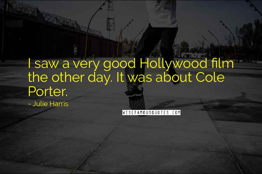 Julie Harris Quotes: I saw a very good Hollywood film the other day. It was about Cole Porter.