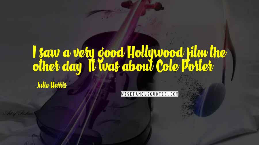 Julie Harris Quotes: I saw a very good Hollywood film the other day. It was about Cole Porter.