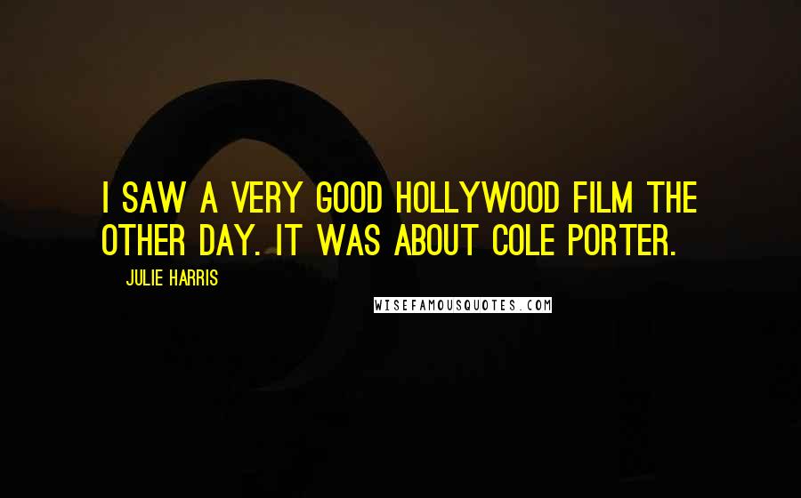 Julie Harris Quotes: I saw a very good Hollywood film the other day. It was about Cole Porter.