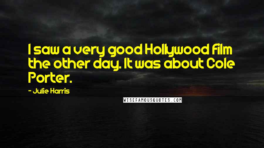 Julie Harris Quotes: I saw a very good Hollywood film the other day. It was about Cole Porter.