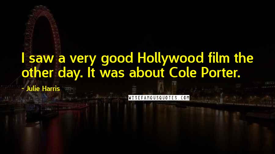 Julie Harris Quotes: I saw a very good Hollywood film the other day. It was about Cole Porter.