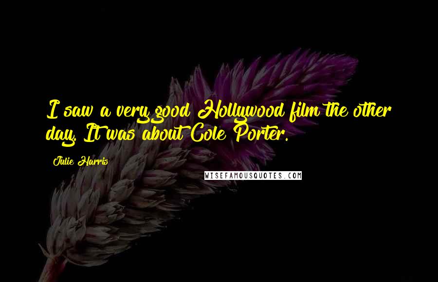 Julie Harris Quotes: I saw a very good Hollywood film the other day. It was about Cole Porter.