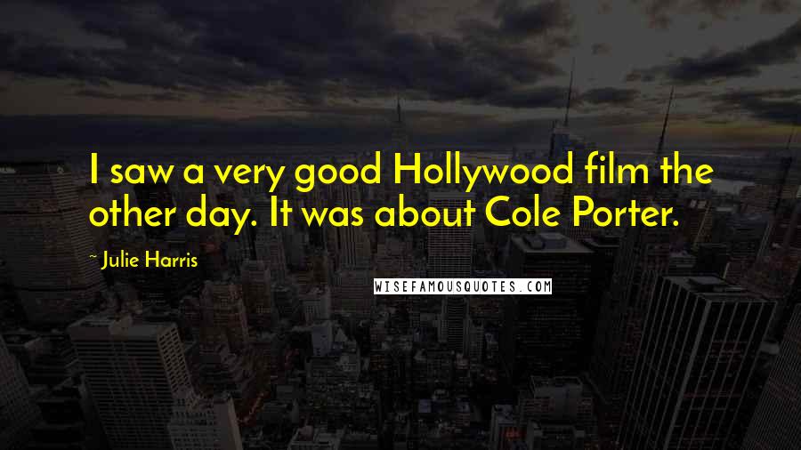 Julie Harris Quotes: I saw a very good Hollywood film the other day. It was about Cole Porter.