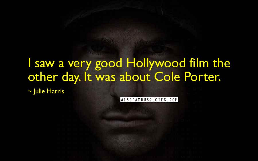 Julie Harris Quotes: I saw a very good Hollywood film the other day. It was about Cole Porter.