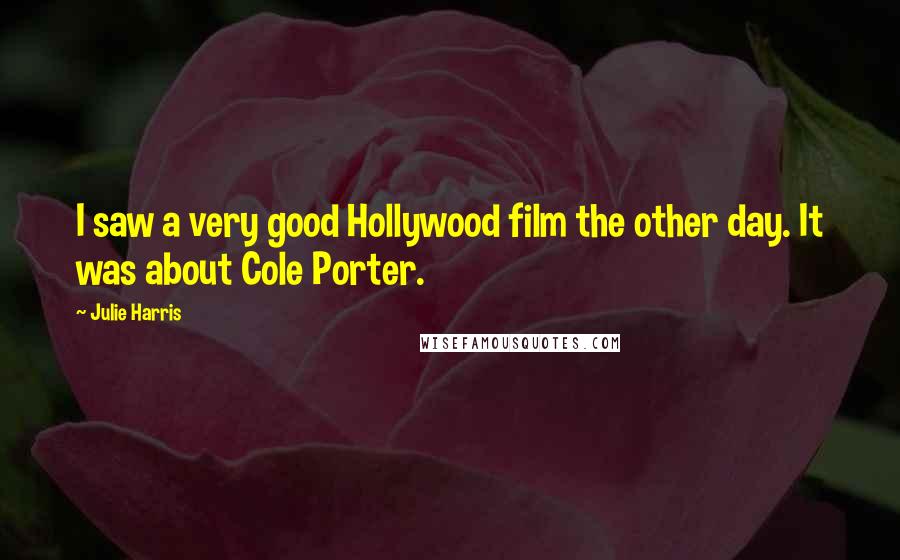 Julie Harris Quotes: I saw a very good Hollywood film the other day. It was about Cole Porter.